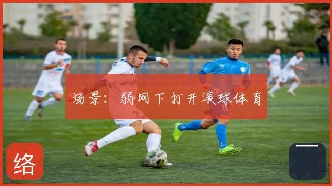 场景:弱网下打开滚球体育